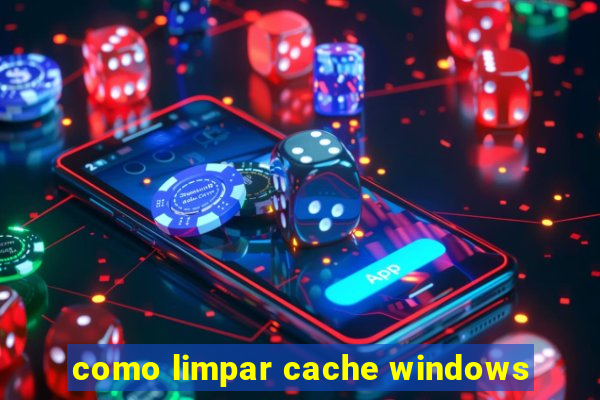 como limpar cache windows